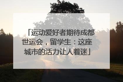 运动爱好者期待成都世运会，留学生：这座城市的活力让人着迷